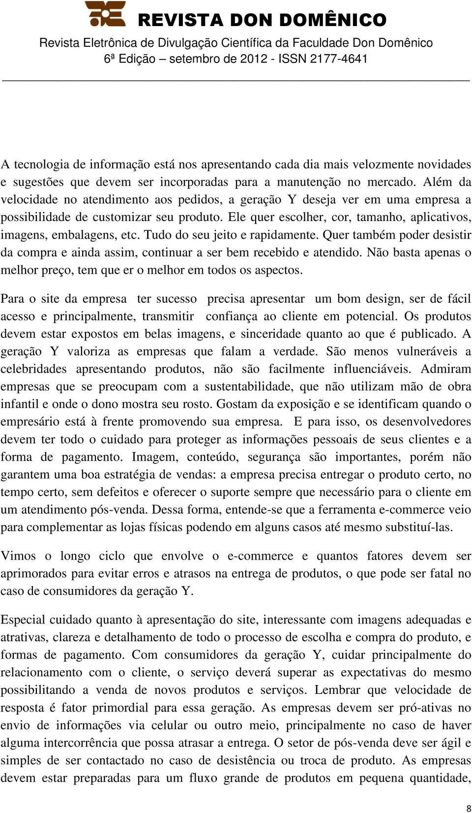 Tudo do seu jeito e rapidamente. Quer também poder desistir da compra e ainda assim, continuar a ser bem recebido e atendido. Não basta apenas o melhor preço, tem que er o melhor em todos os aspectos.