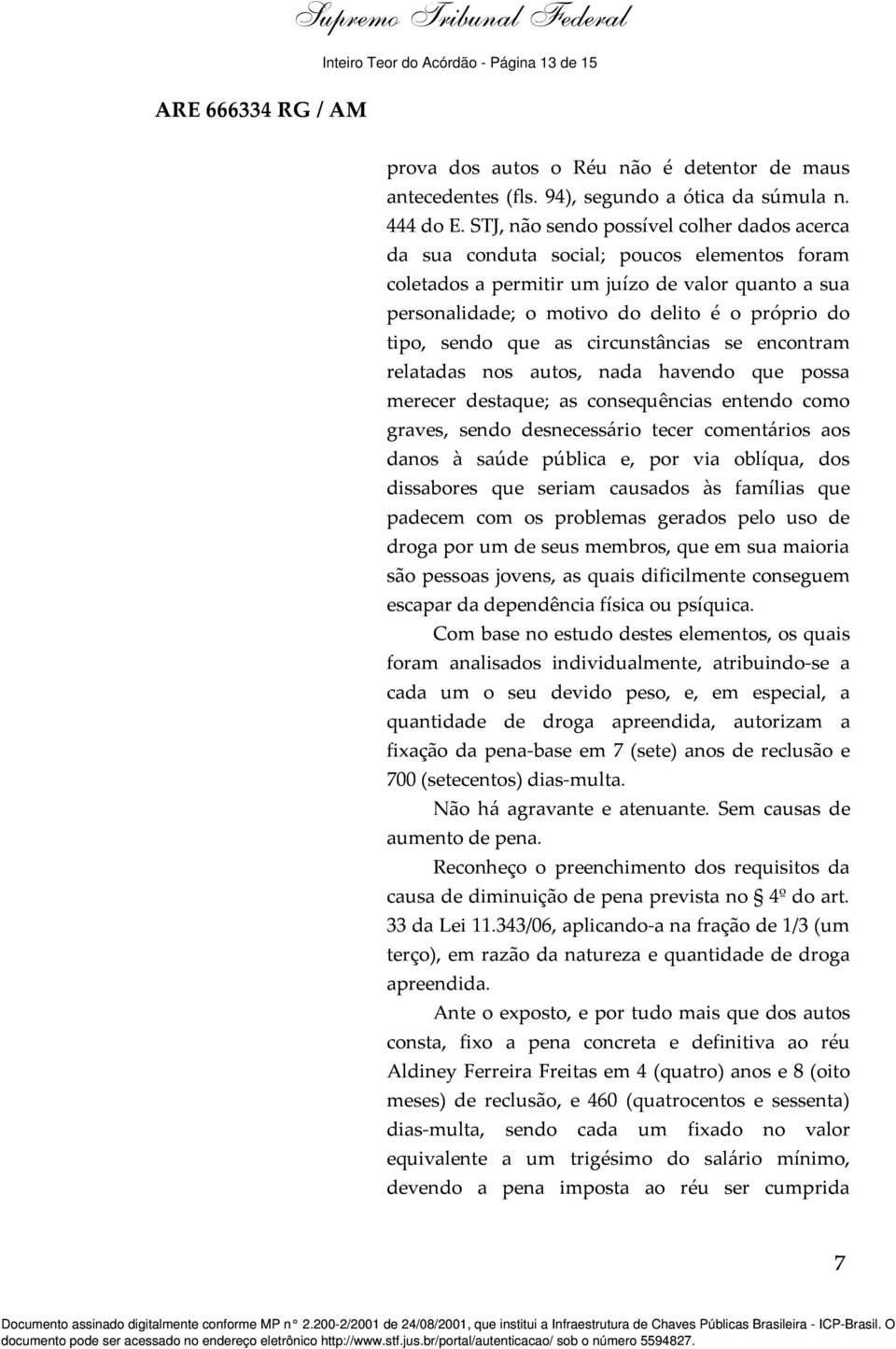 sendo que as circunstâncias se encontram relatadas nos autos, nada havendo que possa merecer destaque; as consequências entendo como graves, sendo desnecessário tecer comentários aos danos à saúde