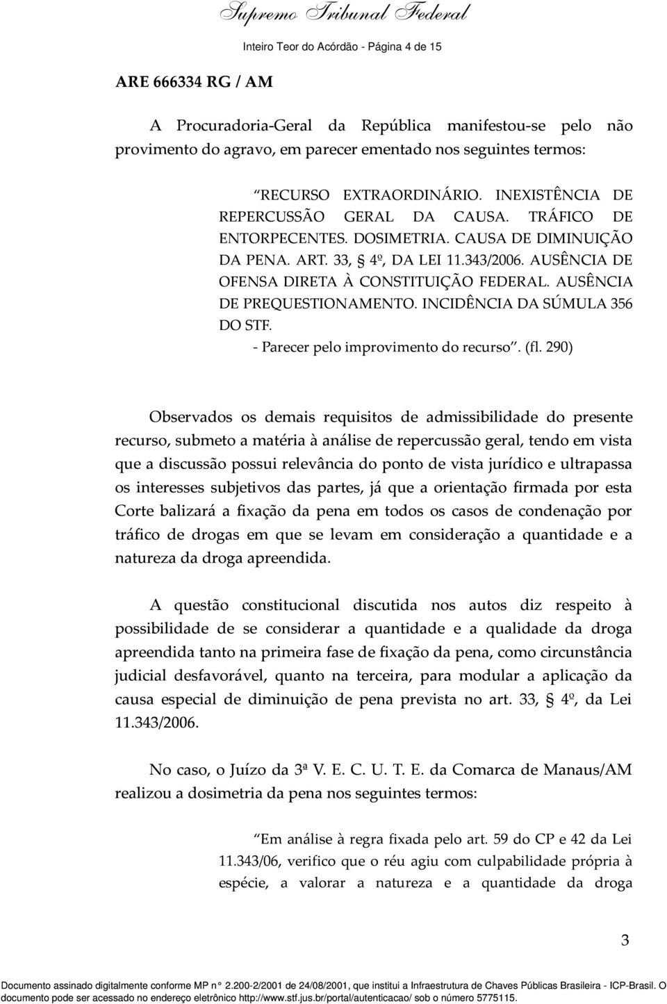 AUSÊNCIA DE PREQUESTIONAMENTO. INCIDÊNCIA DA SÚMULA 356 DO STF. - Parecer pelo improvimento do recurso. (fl.