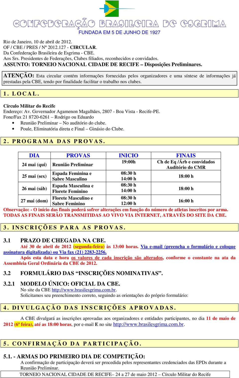 ATENÇÃO: Esta circular contém informações fornecidas pelos organizadores e uma síntese de informações já prestadas pela CBE, tendo por finalidade facilitar o trabalho nos clubes. 1. L O C A L.