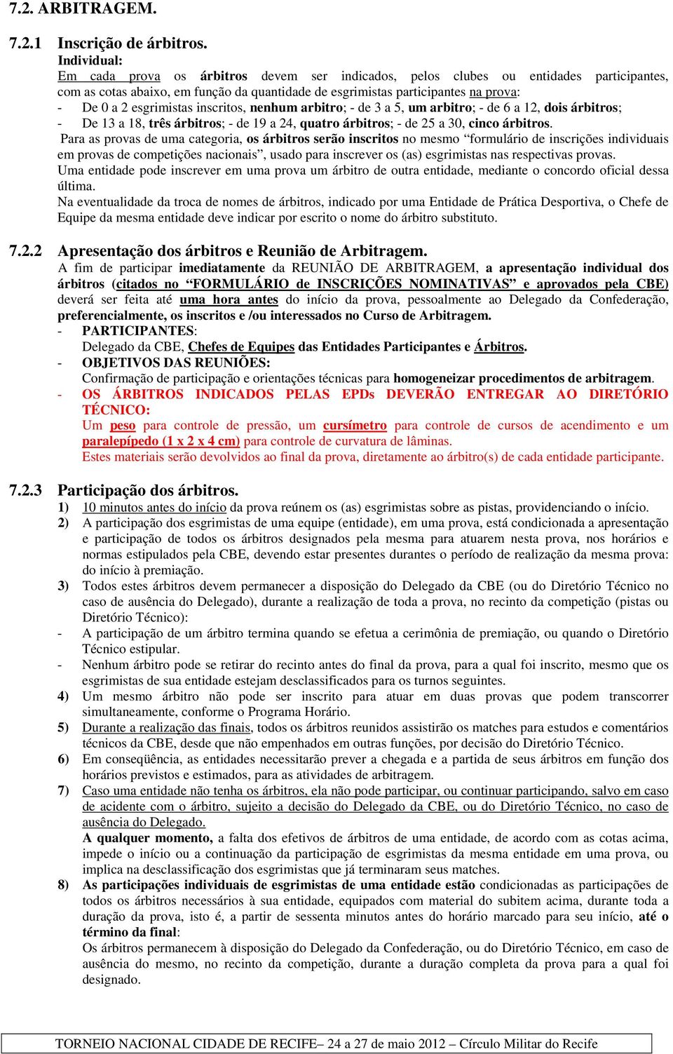 esgrimistas inscritos, nenhum arbitro; - de 3 a 5, um arbitro; - de 6 a 12, dois árbitros; - De 13 a 18, três árbitros; - de 19 a 24, quatro árbitros; - de 25 a 30, cinco árbitros.