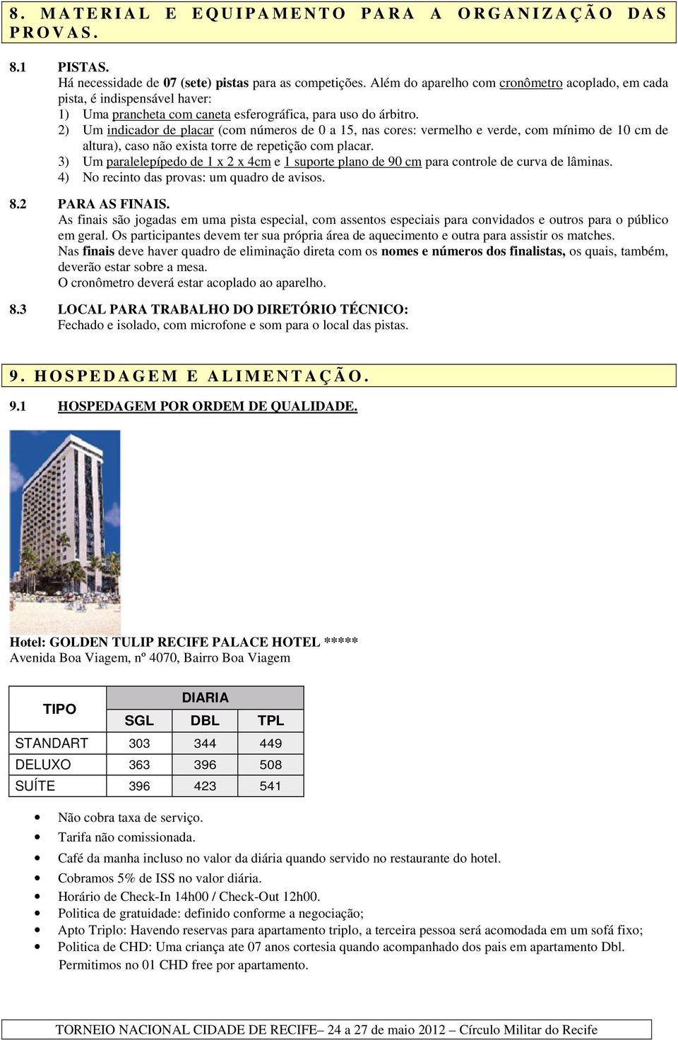 2) Um indicador de placar (com números de 0 a 15, nas cores: vermelho e verde, com mínimo de 10 cm de altura), caso não exista torre de repetição com placar.