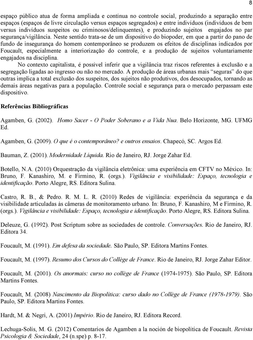 Neste sentido trata-se de um dispositivo do biopoder, em que a partir do pano de fundo de insegurança do homem contemporâneo se produzem os efeitos de disciplinas indicados por Foucault,