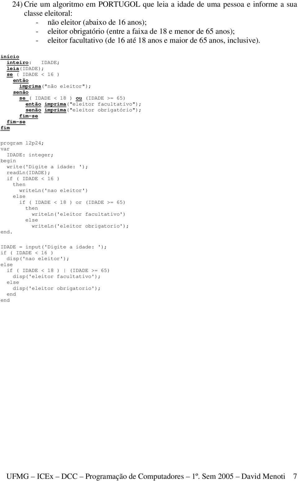 inteiro: IDADE; leia(idade); se ( IDADE < 16 ) imprima("não eleitor"); se ( IDADE < 18 ) ou (IDADE >= 65) imprima("eleitor facultativo"); imprima("eleitor obrigatório"); program l2p24; IDADE: