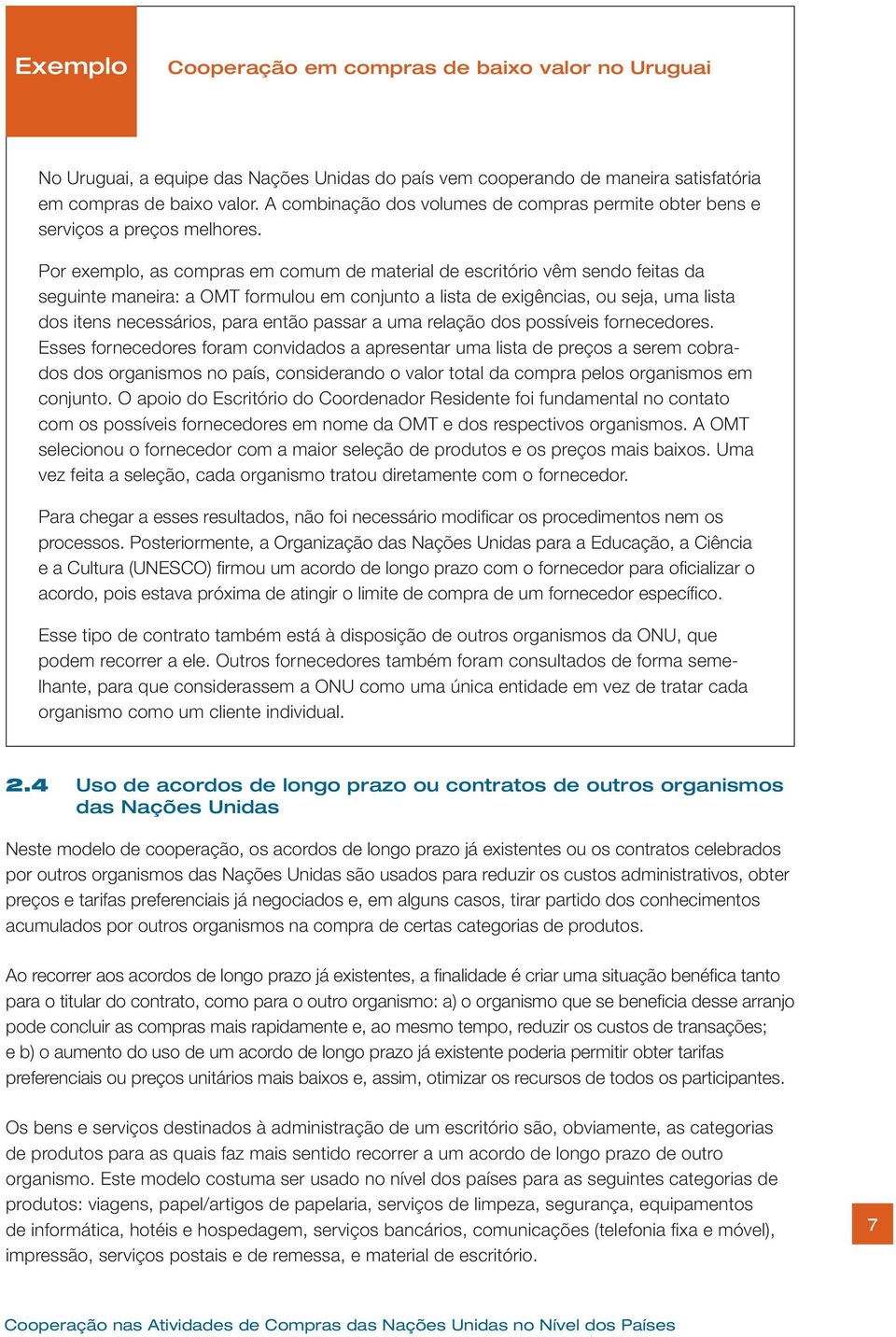 Por exemplo, as compras em comum de material de escritório vêm sendo feitas da seguinte maneira: a OMT formulou em conjunto a lista de exigências, ou seja, uma lista dos itens necessários, para então