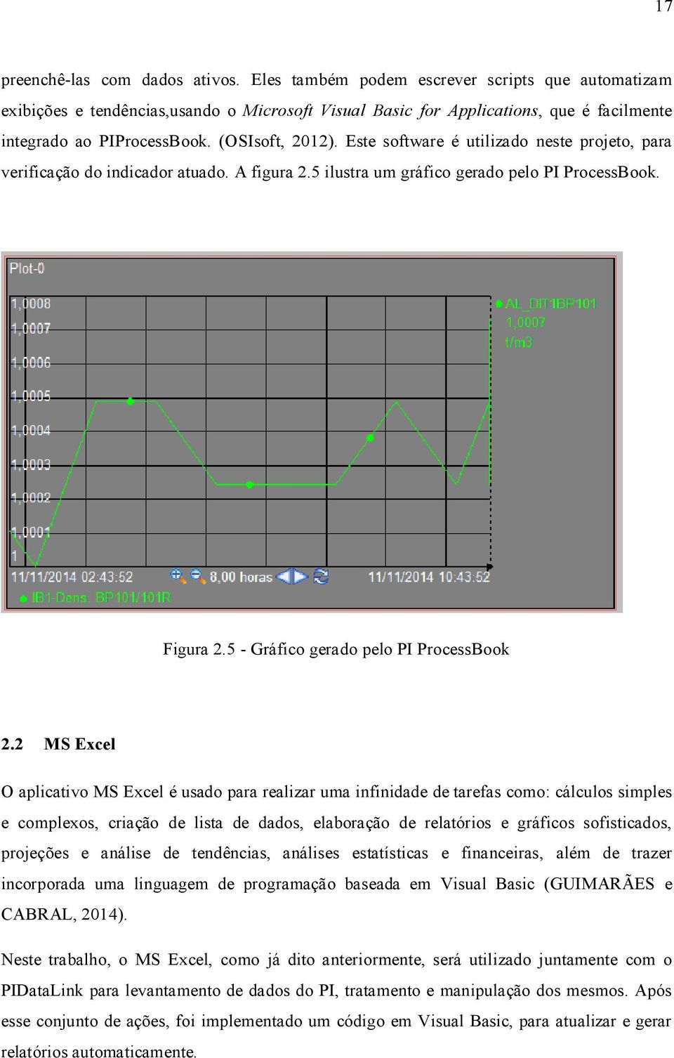 Este software é utilizado neste projeto, para verificação do indicador atuado. A figura 2.5 ilustra um gráfico gerado pelo PI ProcessBook. Figura 2.5 - Gráfico gerado pelo PI ProcessBook 2.