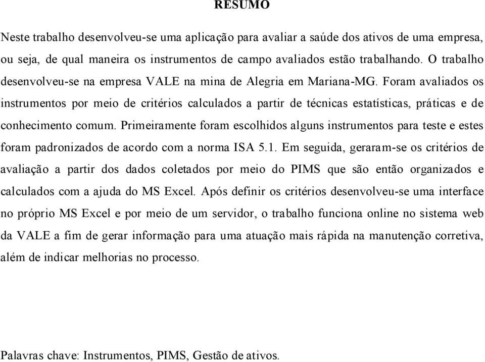 Foram avaliados os instrumentos por meio de critérios calculados a partir de técnicas estatísticas, práticas e de conhecimento comum.