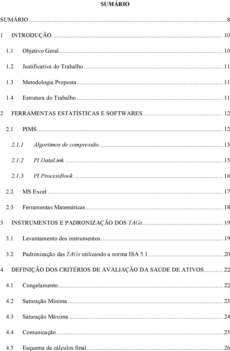 3 Ferramentas Matemáticas... 18 3 INSTRUMENTOS E PADRONIZAÇÃO DOS TAGs... 19 3.1 Levantamento dos instrumentos... 19 3.2 Padronização das TAGs utilizando a norma ISA 5.1... 20 4 DEFINIÇÃO DOS CRITÉRIOS DE AVALIAÇÃO DA SAÚDE DE ATIVOS.