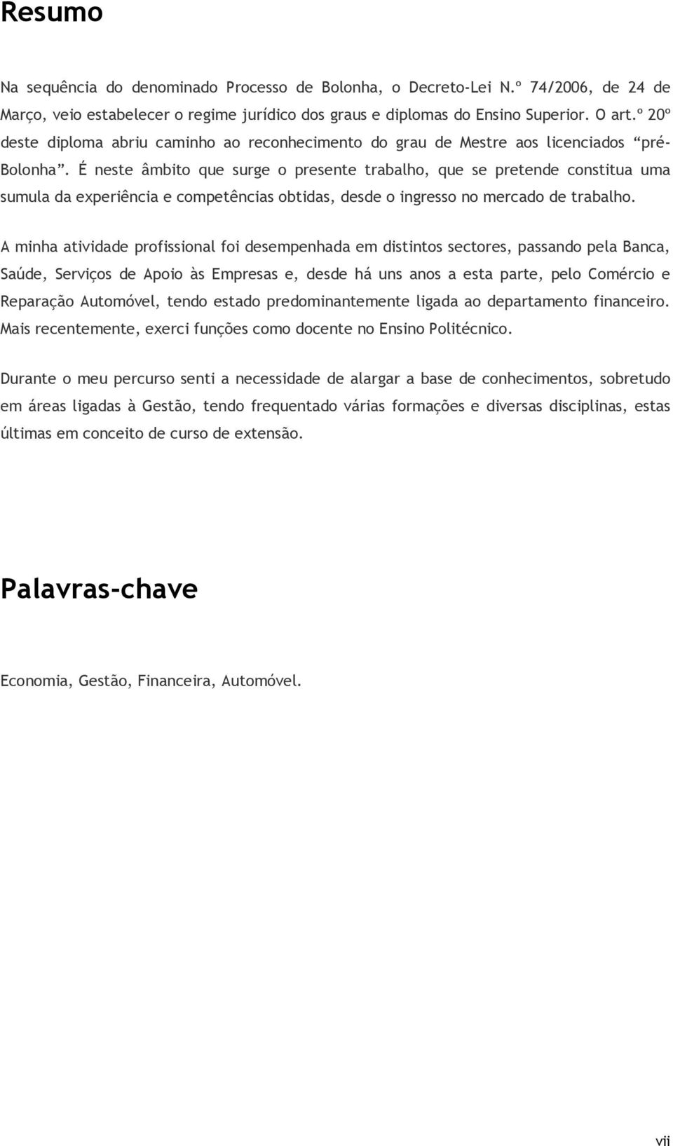 É neste âmbito que surge o presente trabalho, que se pretende constitua uma sumula da experiência e competências obtidas, desde o ingresso no mercado de trabalho.