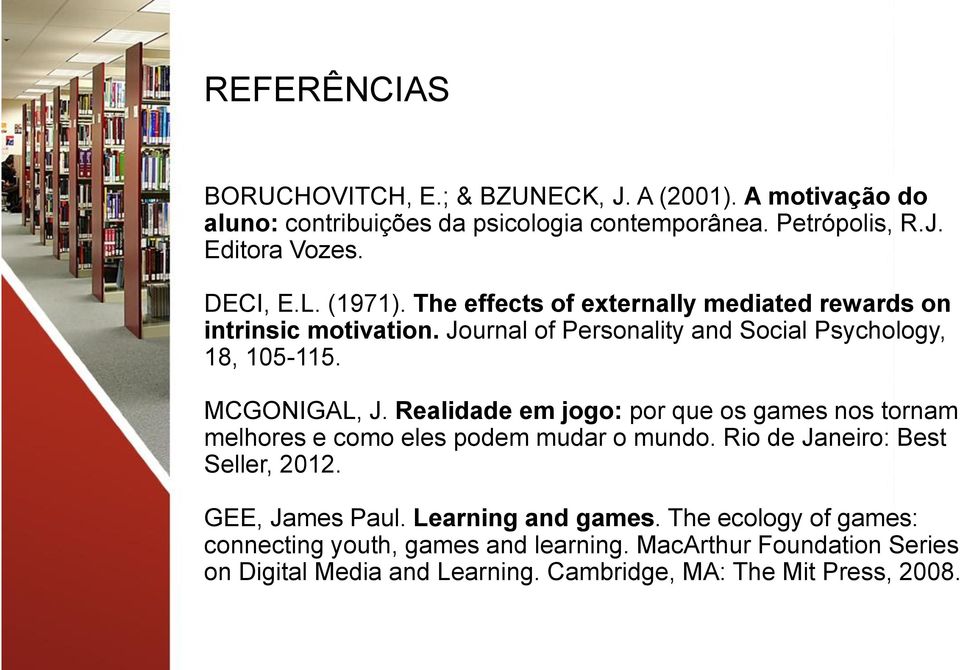MCGONIGAL, J. Realidade em jogo: por que os games nos tornam melhores e como eles podem mudar o mundo. Rio de Janeiro: Best Seller, 2012. GEE, James Paul.