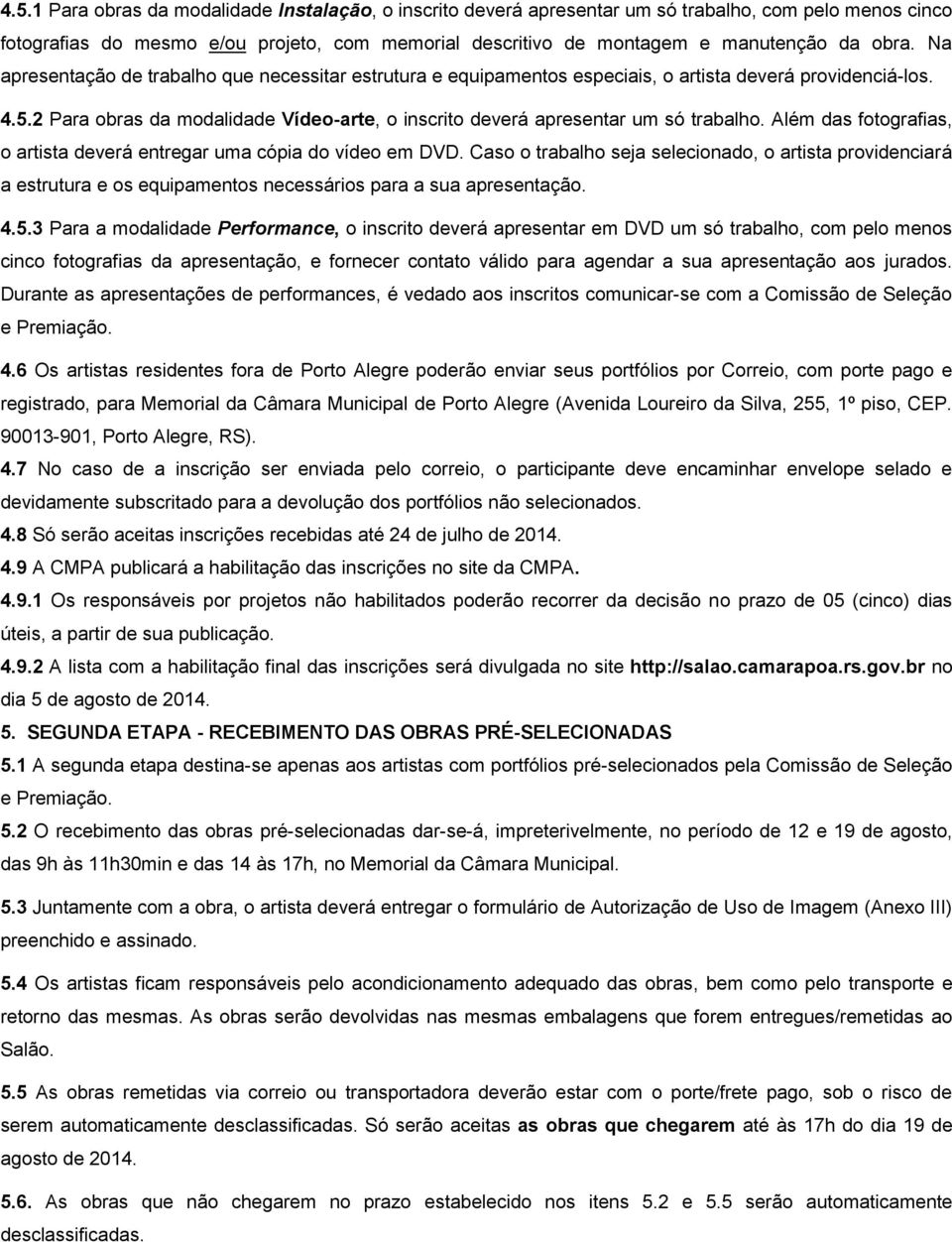 2 Para obras da modalidade Vídeo-arte, o inscrito deverá apresentar um só trabalho. Além das fotografias, o artista deverá entregar uma cópia do vídeo em DVD.