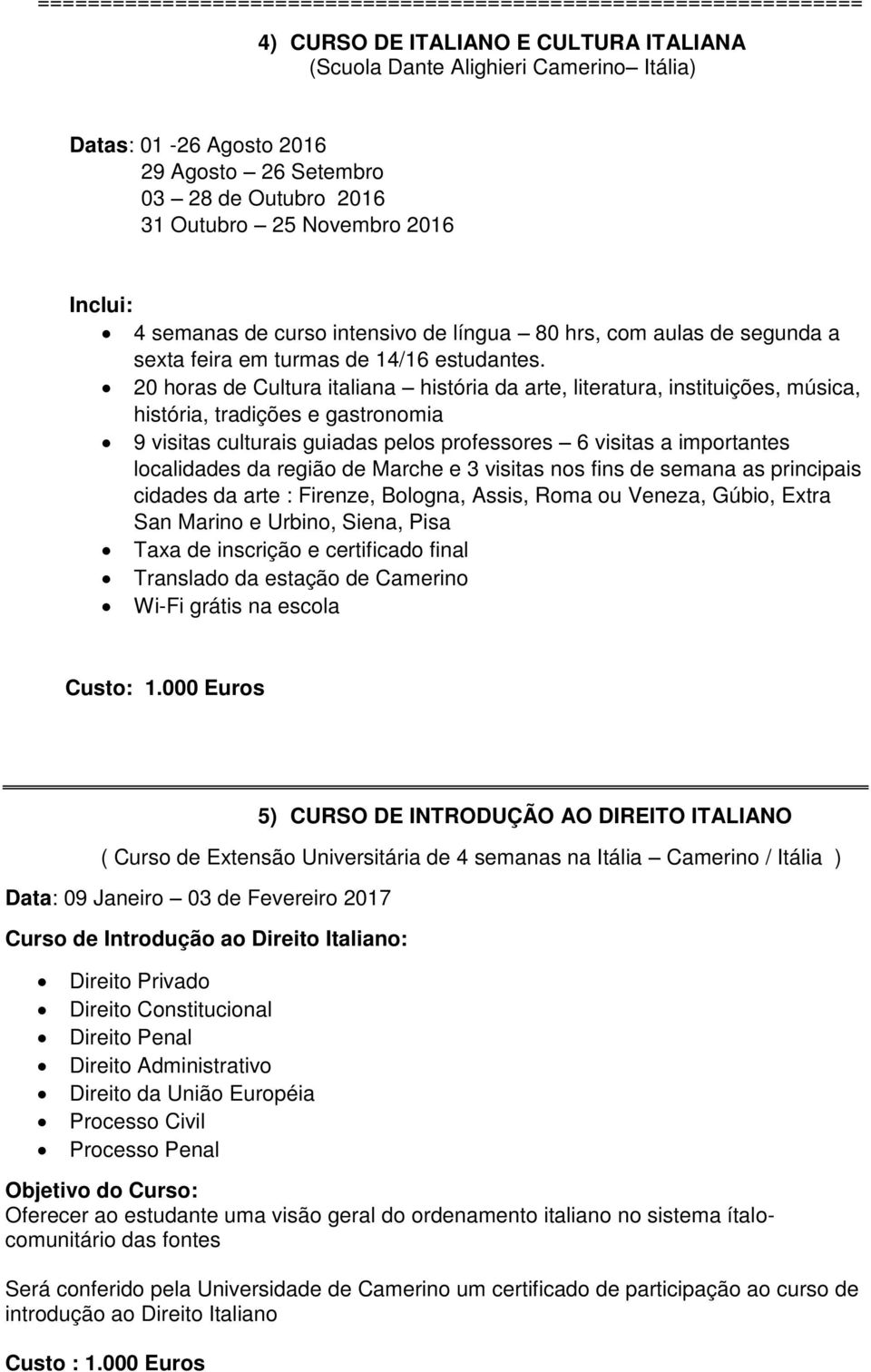 20 horas de Cultura italiana história da arte, literatura, instituições, música, história, tradições e gastronomia 9 visitas culturais guiadas pelos professores 6 visitas a importantes localidades da