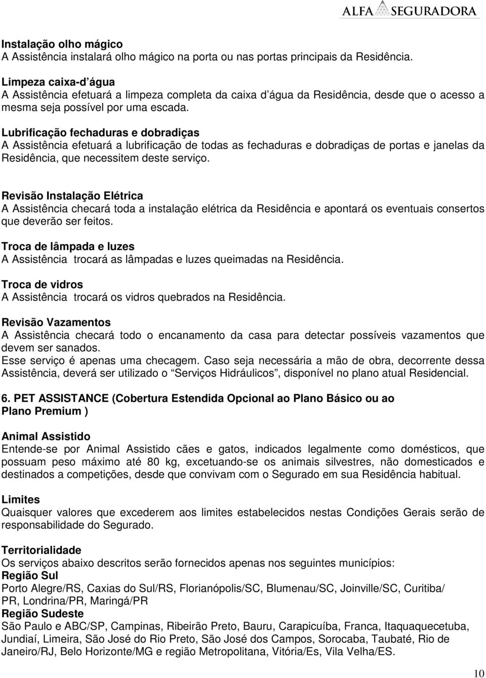 Lubrificação fechaduras e dobradiças A Assistência efetuará a lubrificação de todas as fechaduras e dobradiças de portas e janelas da Residência, que necessitem deste serviço.