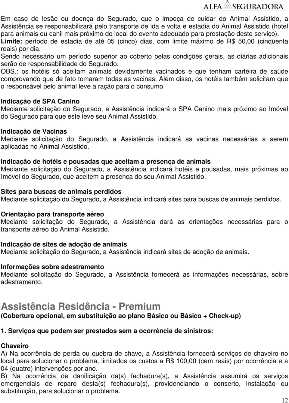 Sendo necessário um período superior ao coberto pelas condições gerais, as diárias adicionais serão de responsabilidade do Segurado. OBS.