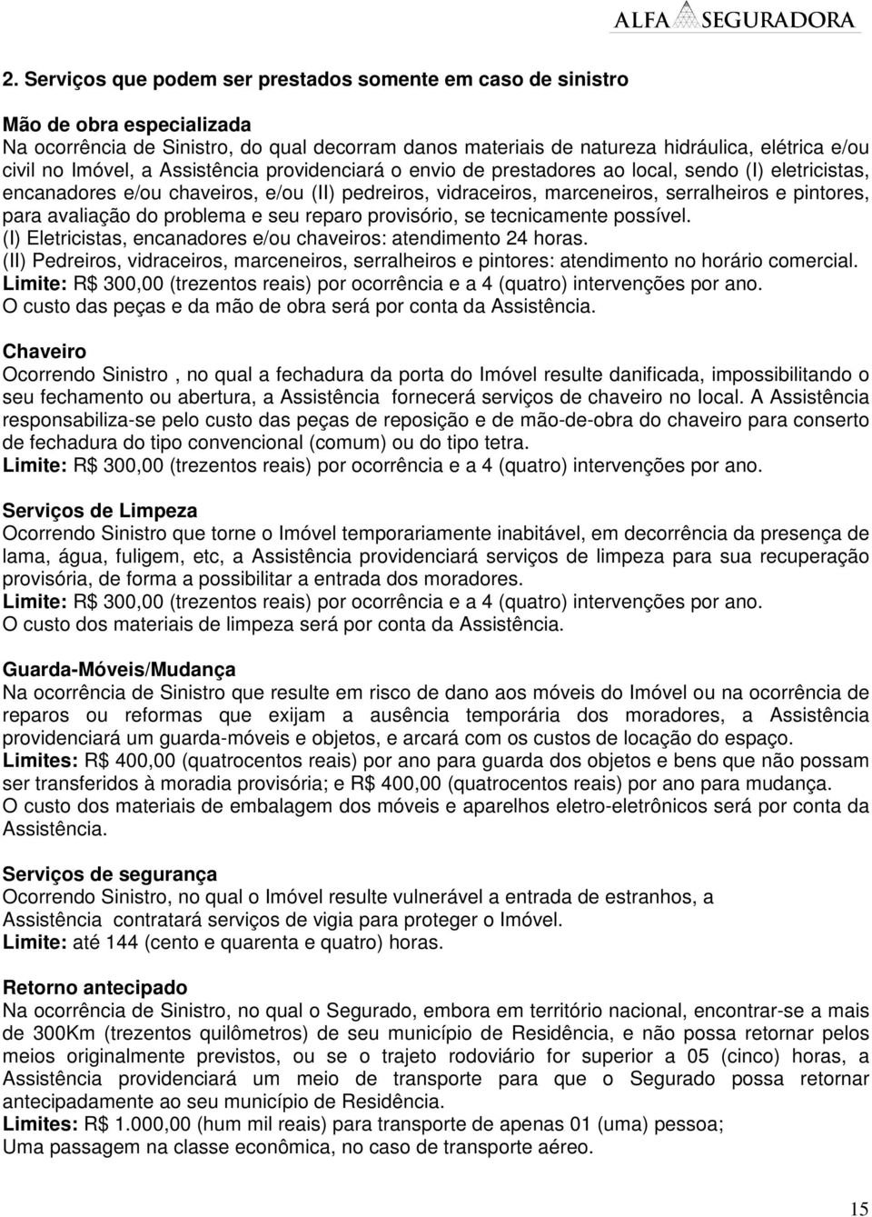 avaliação do problema e seu reparo provisório, se tecnicamente possível. (I) Eletricistas, encanadores e/ou chaveiros: atendimento 24 horas.