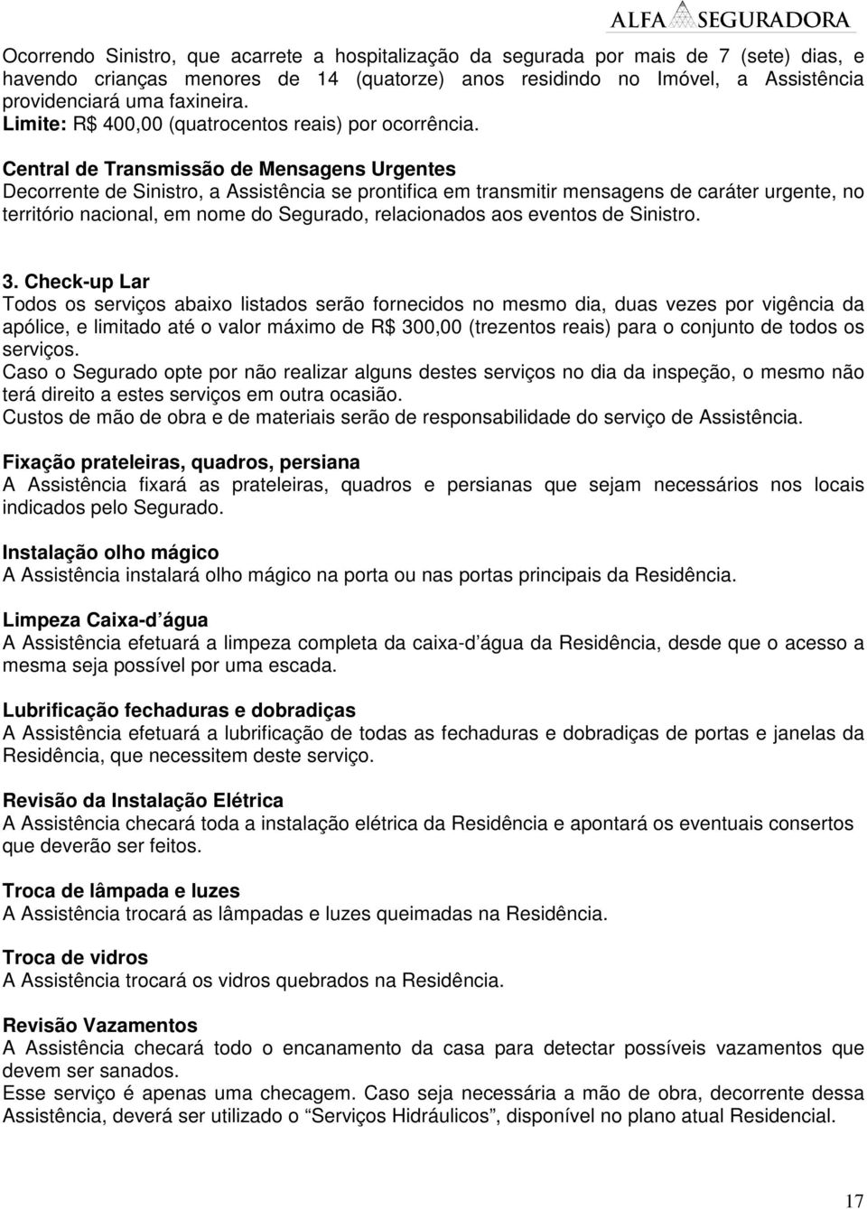 Central de Transmissão de Mensagens Urgentes Decorrente de Sinistro, a Assistência se prontifica em transmitir mensagens de caráter urgente, no território nacional, em nome do Segurado, relacionados