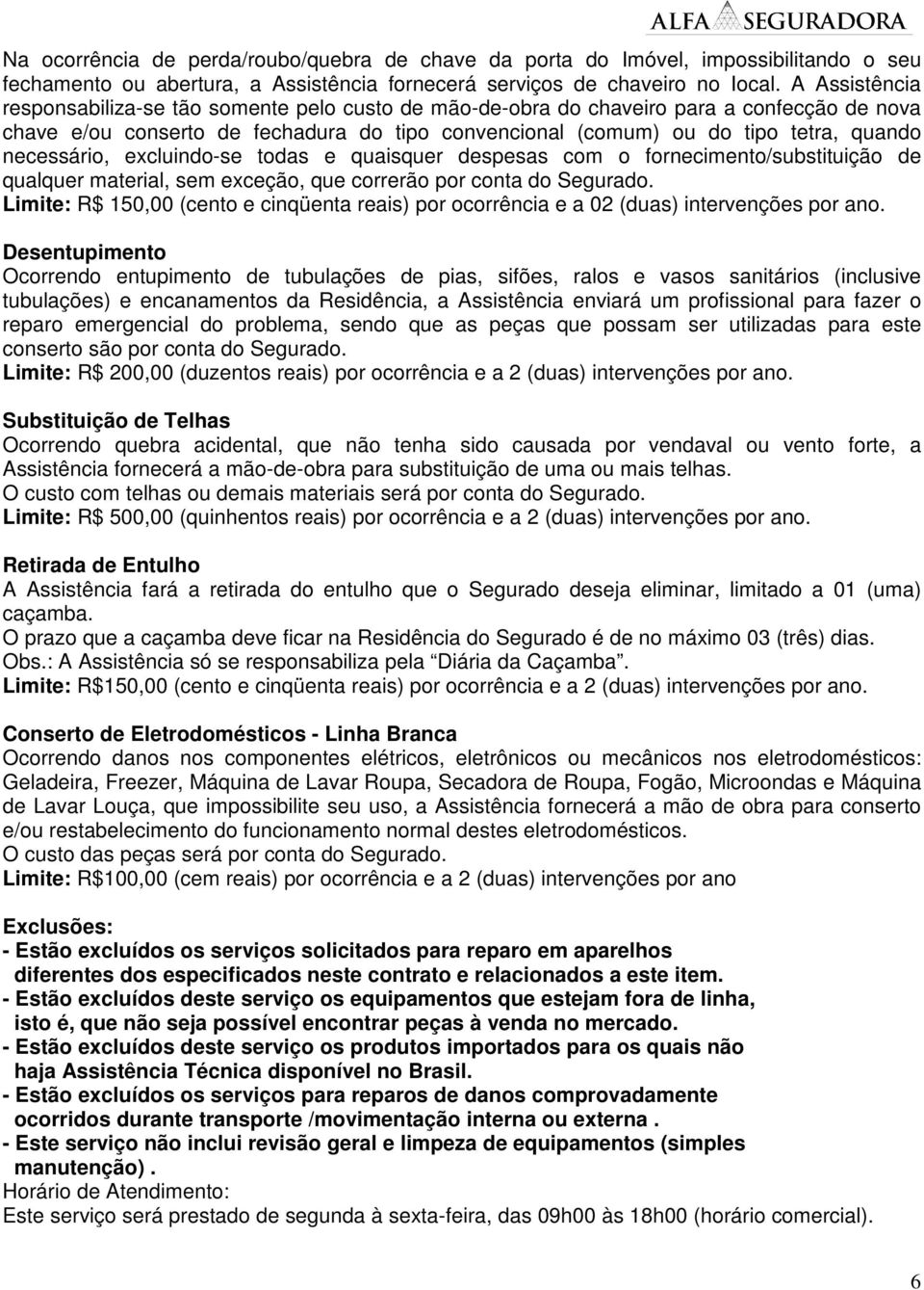 necessário, excluindo-se todas e quaisquer despesas com o fornecimento/substituição de qualquer material, sem exceção, que correrão por conta do Segurado.