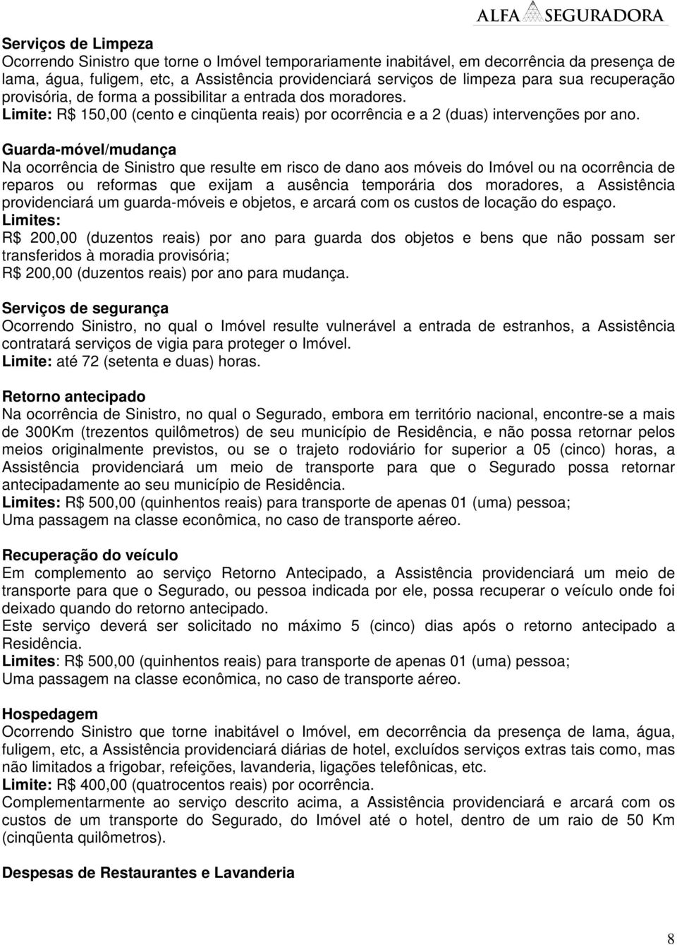 Guarda-móvel/mudança Na ocorrência de Sinistro que resulte em risco de dano aos móveis do Imóvel ou na ocorrência de reparos ou reformas que exijam a ausência temporária dos moradores, a Assistência