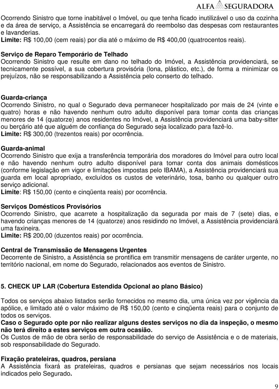 Serviço de Reparo Temporário de Telhado Ocorrendo Sinistro que resulte em dano no telhado do Imóvel, a Assistência providenciará, se tecnicamente possível, a sua cobertura provisória (lona, plástico,