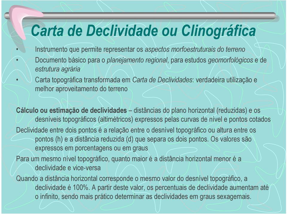 topográficos (altimétricos) expressos pelas curvas de nível e pontos cotados Declividade entre dois pontos é a relação entre o desnível topográfico ou altura entre os pontos (h) e a distância