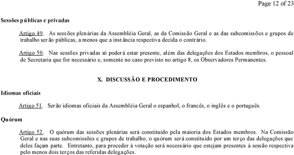 Nas sessões privadas só poder á estar presente, além das delegações dos Estados membros, o pessoal de Secretaria que for necessário e, somente no caso previsto no artigo 8, os Observadores