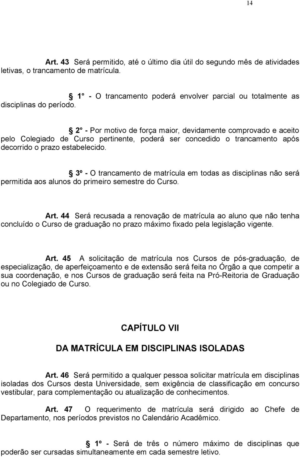 3º - O trancamento de matrícula em todas as disciplinas não será permitida aos alunos do primeiro semestre do Curso. Art.