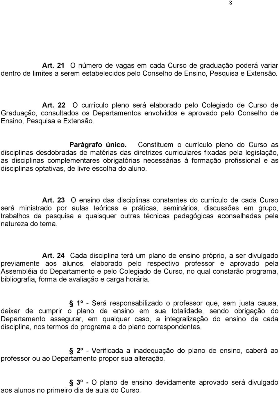 Constituem o currículo pleno do Curso as disciplinas desdobradas de matérias das diretrizes curriculares fixadas pela legislação, as disciplinas complementares obrigatórias necessárias à formação