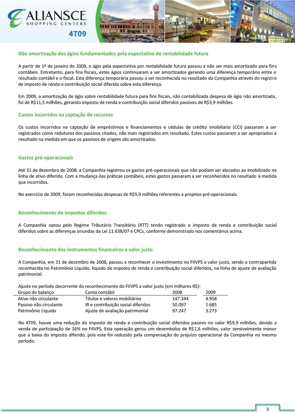 Esta diferença temporária passou a ser reconhecida no resultado da Companhia através do registro de imposto de renda e contribuição social diferida sobre esta diferença.