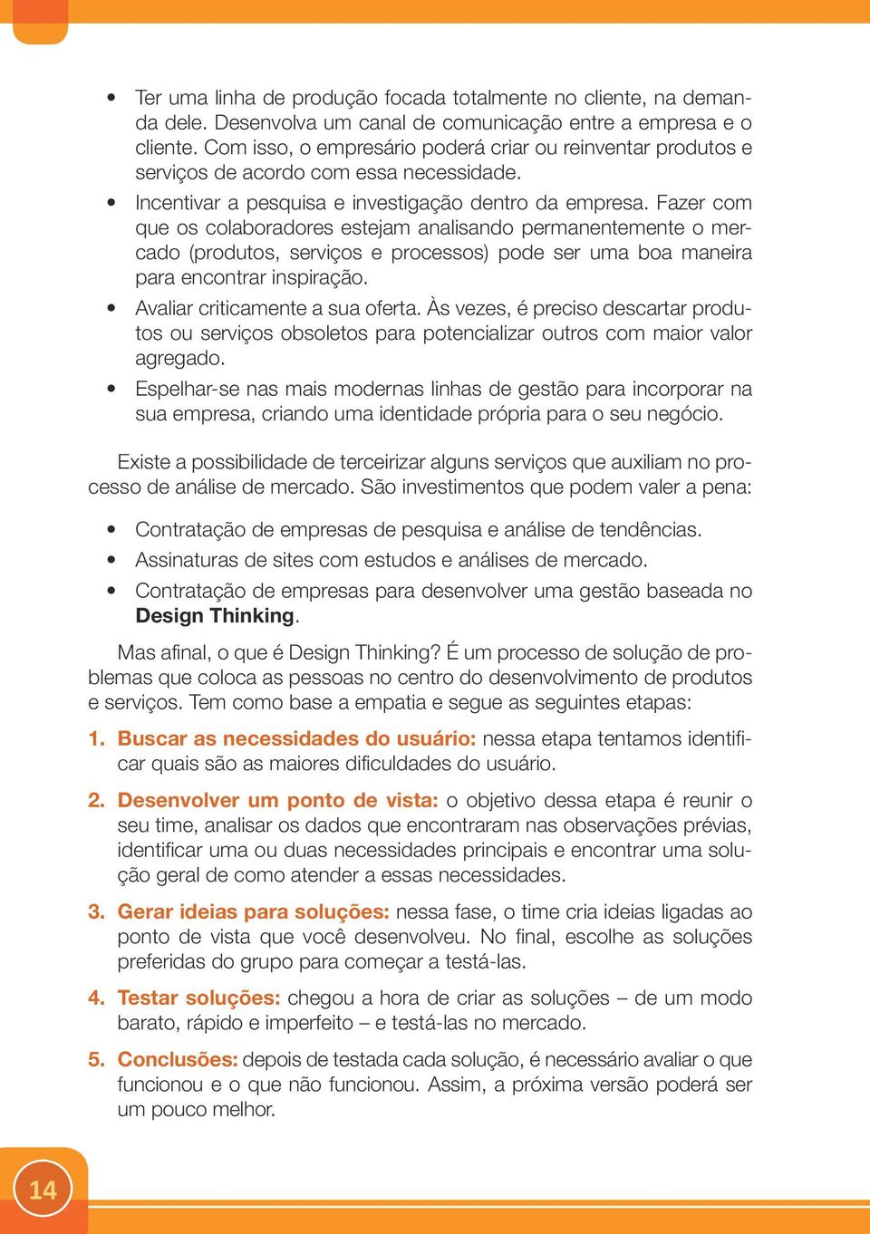 Fazer com que os colaboradores estejam analisando permanentemente o mercado (produtos, serviços e processos) pode ser uma boa maneira para encontrar inspiração. Avaliar criticamente a sua oferta.