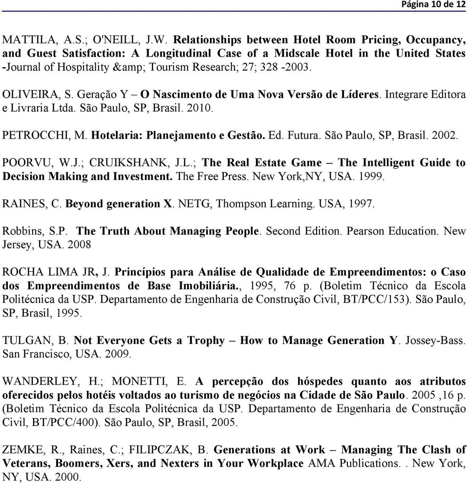 OLIVEIRA, S. Geração Y O Nascimento de Uma Nova Versão de Líderes. Integrare Editora e Livraria Ltda. São Paulo, SP, Brasil. 2010. PETROCCHI, M. Hotelaria: Planejamento e Gestão. Ed. Futura.