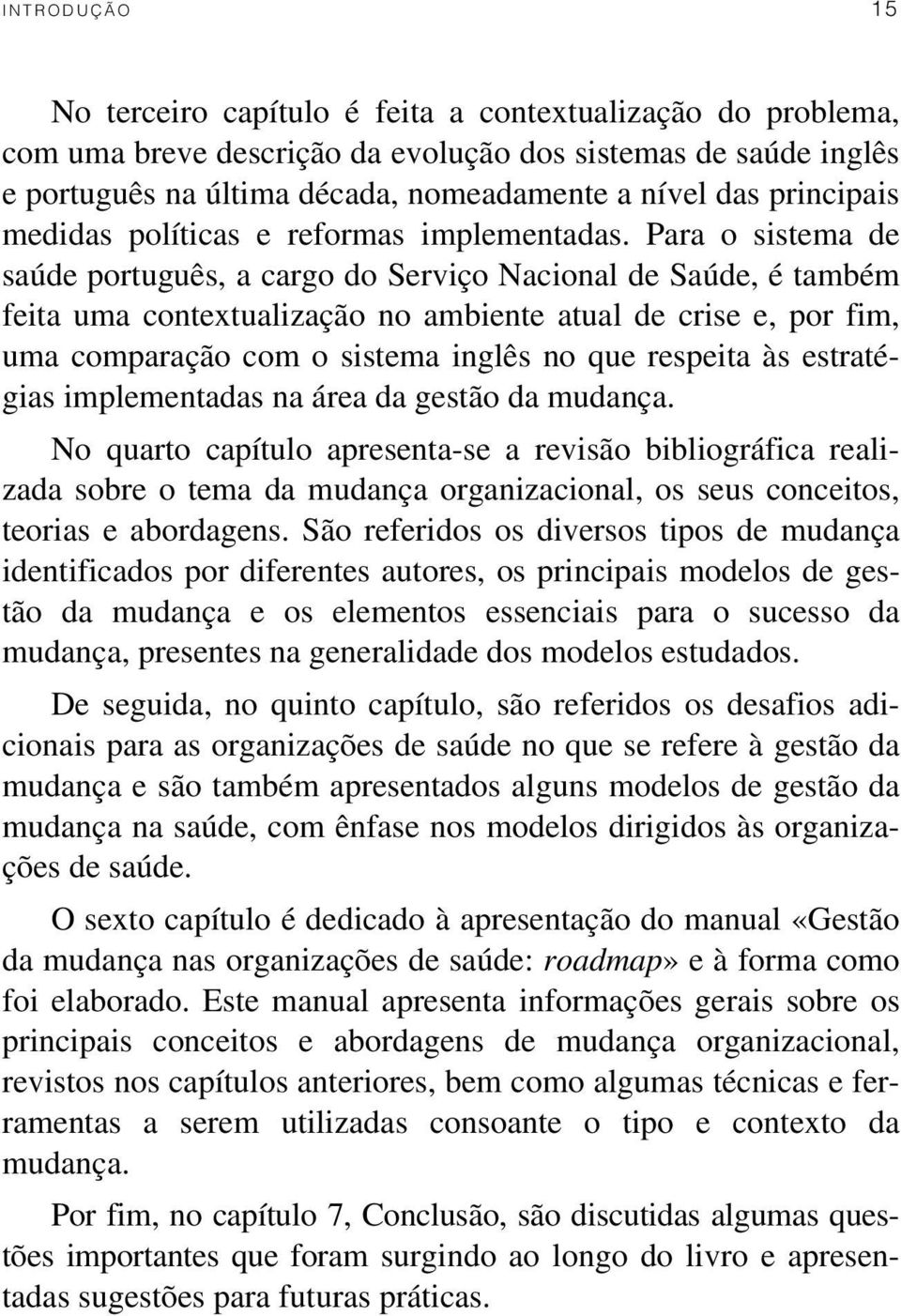 Para o sistema de saúde português, a cargo do Serviço Nacional de Saúde, é também feita uma contextualização no ambiente atual de crise e, por fim, uma comparação com o sistema inglês no que respeita