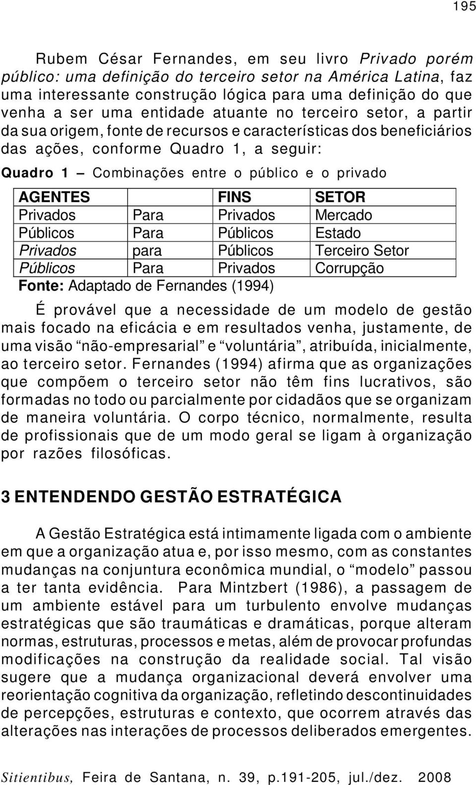 privado AGENTES FINS SETOR Privados Para Privados Mercado Públicos Para Públicos Estado Privados para Públicos Terceiro Setor Públicos Para Privados Corrupção Fonte: Adaptado de Fernandes (1994) É