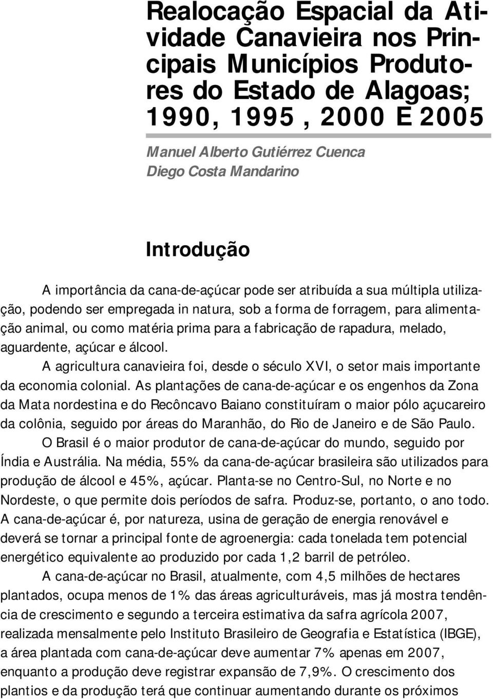 de rapadura, melado, aguardente, açúcar e álcool. A agricultura canavieira foi, desde o século XVI, o setor mais importante da economia colonial.