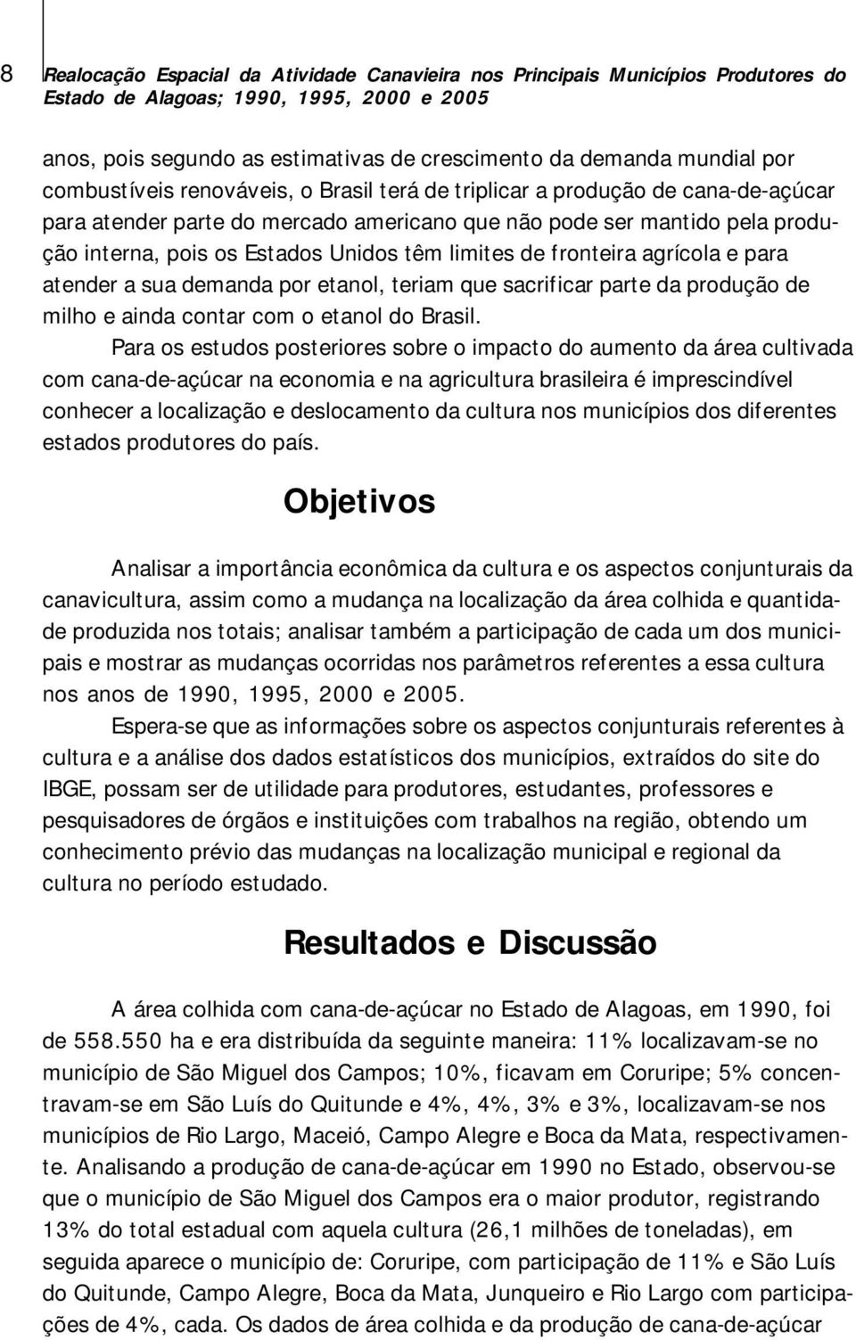 limites de fronteira agrícola e para atender a sua demanda por etanol, teriam que sacrificar parte da produção de milho e ainda contar com o etanol do Brasil.