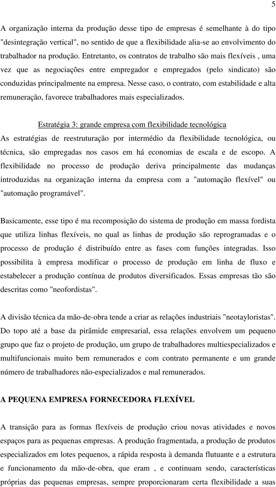 Nesse caso, o contrato, com estabilidade e alta remuneração, favorece trabalhadores mais especializados.