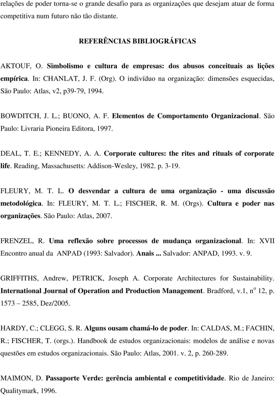 BOWDITCH, J. L.; BUONO, A. F. Elementos de Comportamento Organizacional. São Paulo: Livraria Pioneira Editora, 1997. DEAL, T. E.; KENNEDY, A. A. Corporate cultures: the rites and rituals of corporate life.