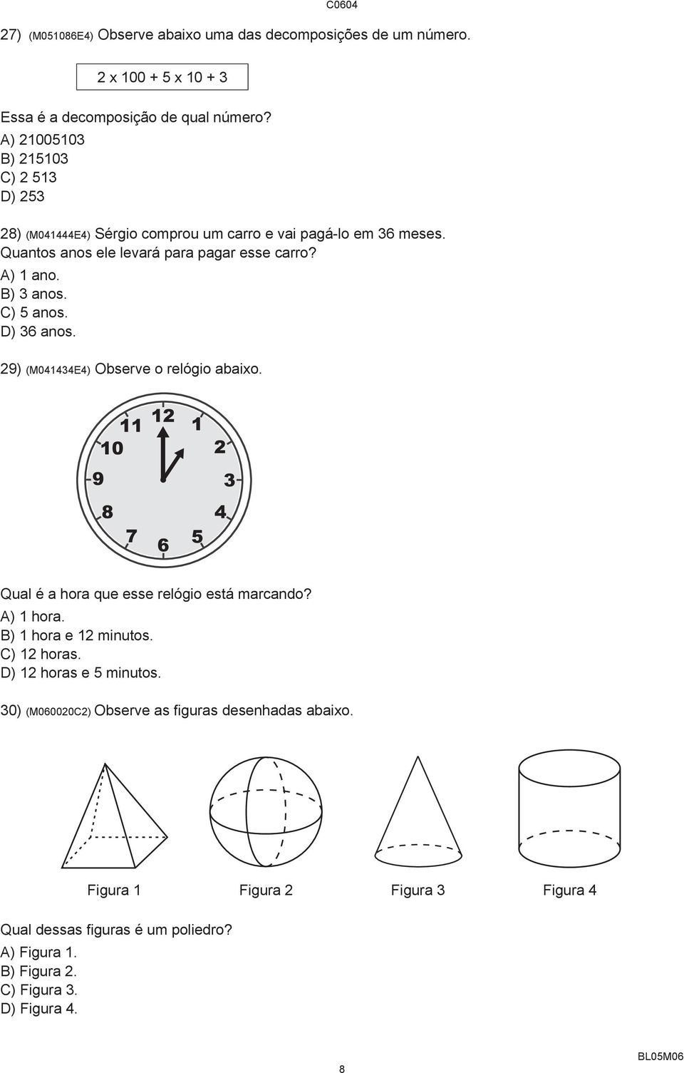 B) 3 anos. C) 5 anos. D) 36 anos. 29) (M041434E4) Observe o relógio abaixo. Qual é a hora que esse relógio está marcando? A) 1 hora. B) 1 hora e 12 minutos.