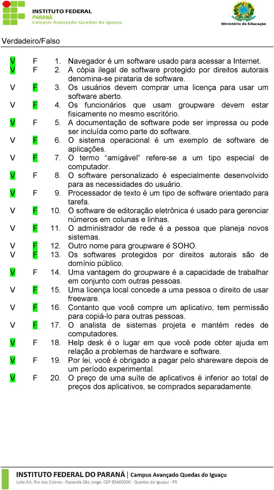 A documentação de software pode ser impressa ou pode ser incluída como parte do software. V F 6. O sistema operacional é um exemplo de software de aplicações. V F 7.