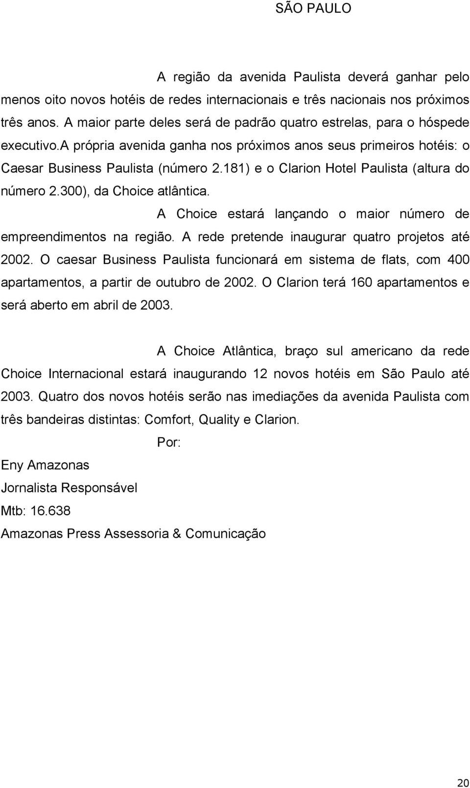 181) e o Clarion Hotel Paulista (altura do número 2.300), da Choice atlântica. A Choice estará lançando o maior número de empreendimentos na região. A rede pretende inaugurar quatro projetos até 2002.