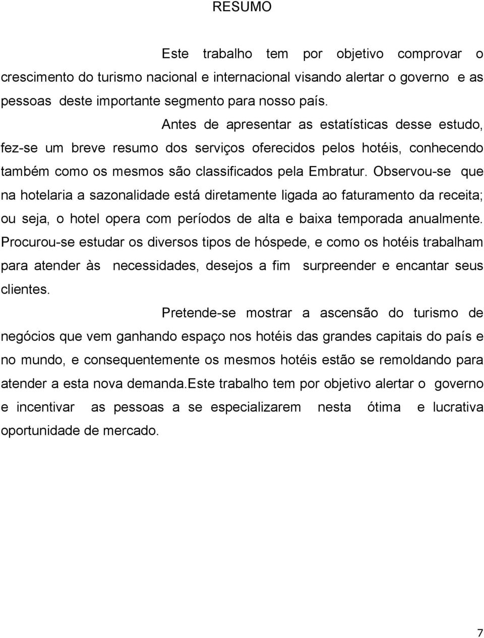 Observou-se que na hotelaria a sazonalidade está diretamente ligada ao faturamento da receita; ou seja, o hotel opera com períodos de alta e baixa temporada anualmente.