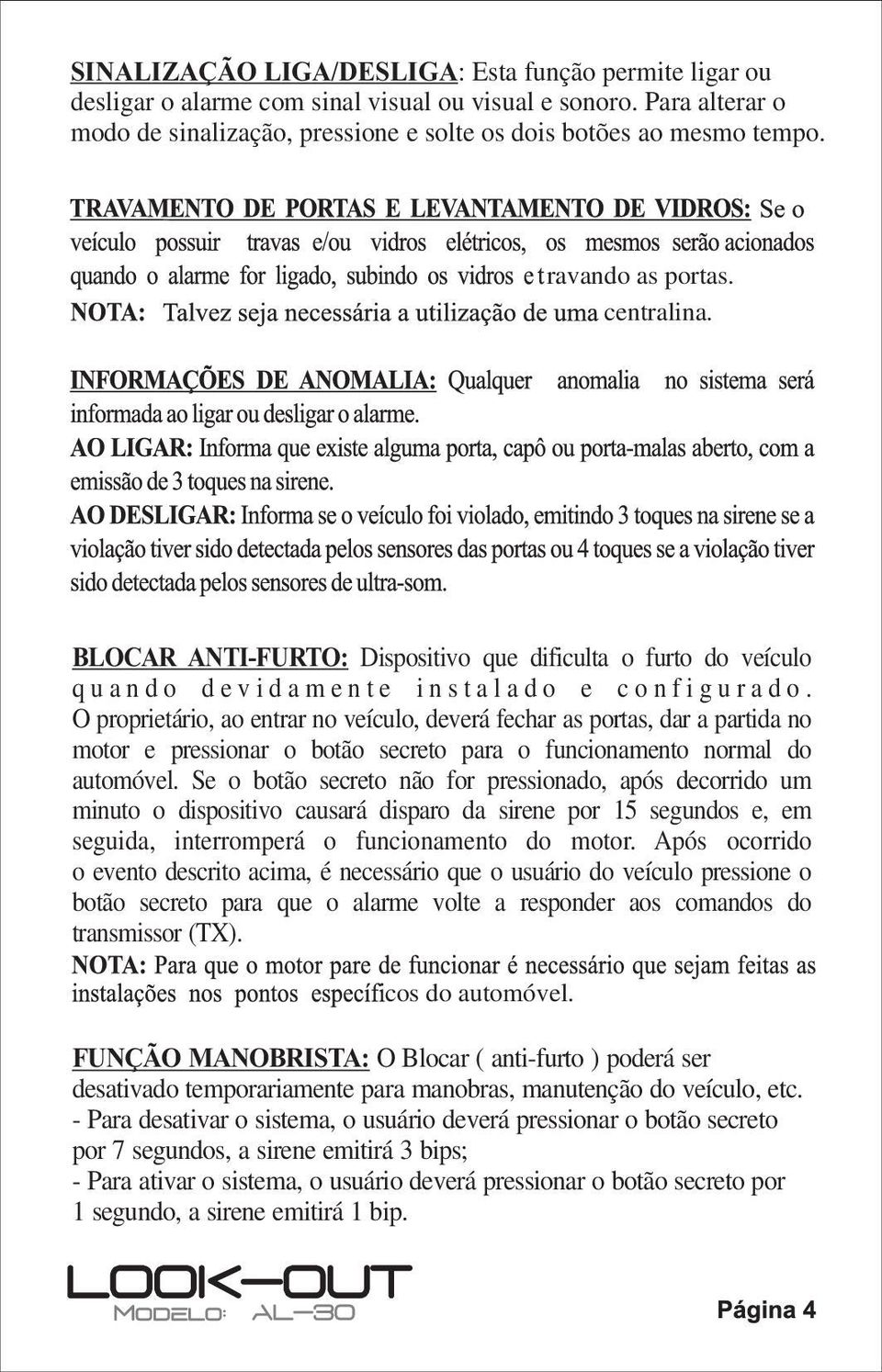 O proprietário, ao entrar no veículo, deverá fechar as portas, dar a partida no motor e pressionar o botão secreto para o funcionamento normal do automóvel.