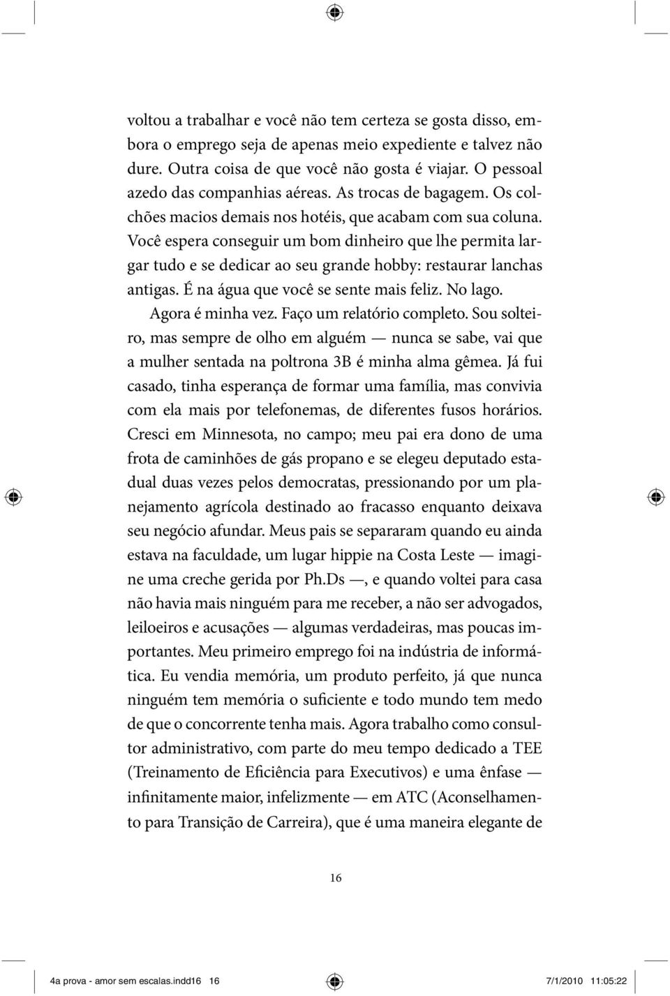 Você espera conseguir um bom dinheiro que lhe permita largar tudo e se dedicar ao seu grande hobby: restaurar lanchas antigas. É na água que você se sente mais feliz. No lago. Agora é minha vez.