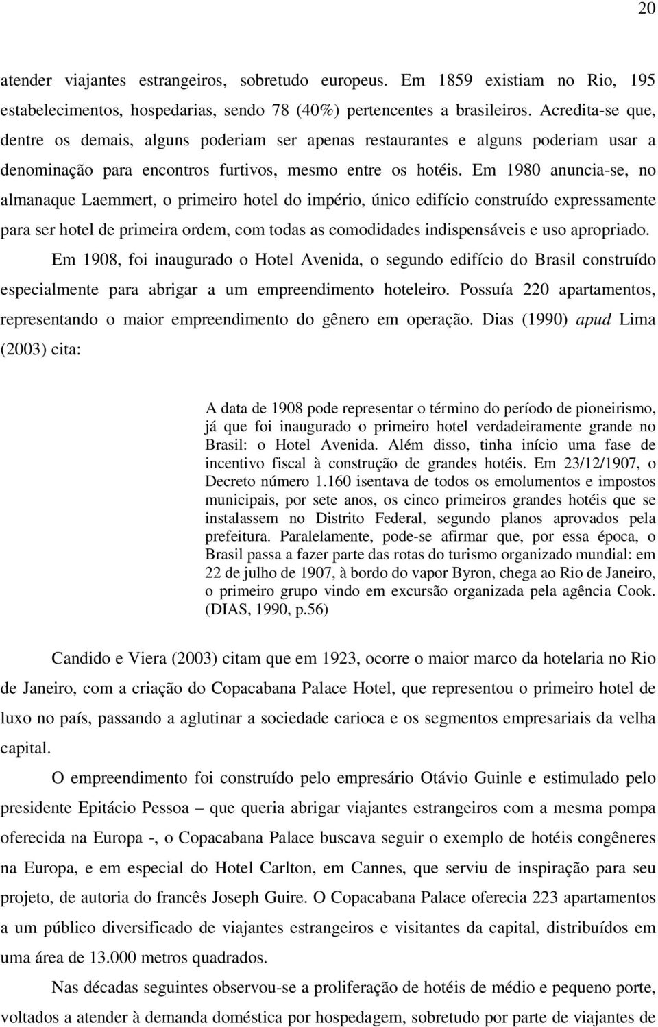 Em 1980 anuncia-se, no almanaque Laemmert, o primeiro hotel do império, único edifício construído expressamente para ser hotel de primeira ordem, com todas as comodidades indispensáveis e uso