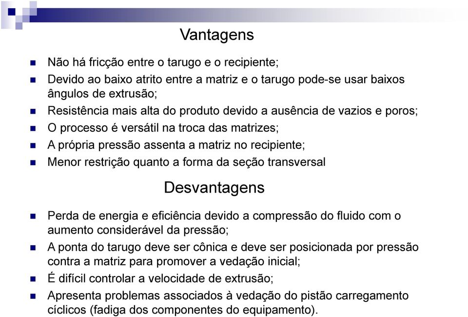 Perda de energia e eficiência devido a compressão do fluido com o aumento considerável da pressão; A ponta do tarugo deve ser cônica e deve ser posicionada por pressão contra a matriz