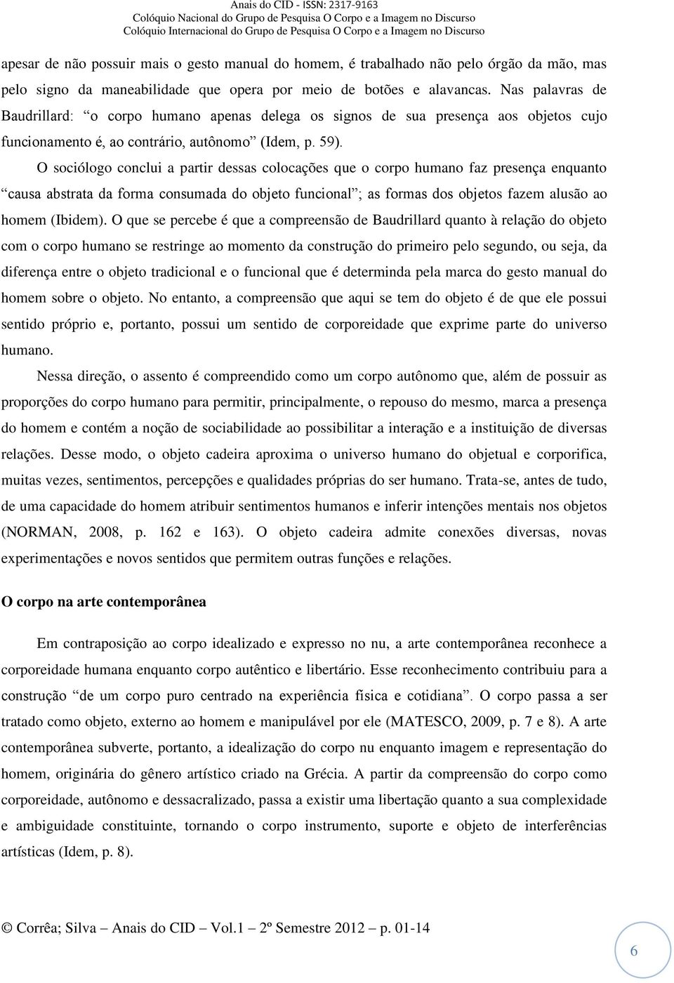 O sociólogo conclui a partir dessas colocações que o corpo humano faz presença enquanto causa abstrata da forma consumada do objeto funcional ; as formas dos objetos fazem alusão ao homem (Ibidem).