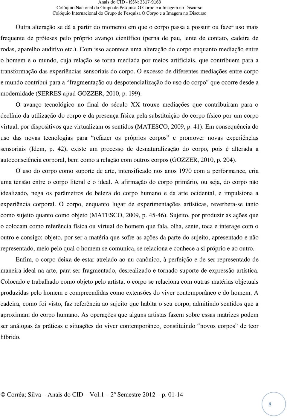 Com isso acontece uma alteração do corpo enquanto mediação entre o homem e o mundo, cuja relação se torna mediada por meios artificiais, que contribuem para a transformação das experiências