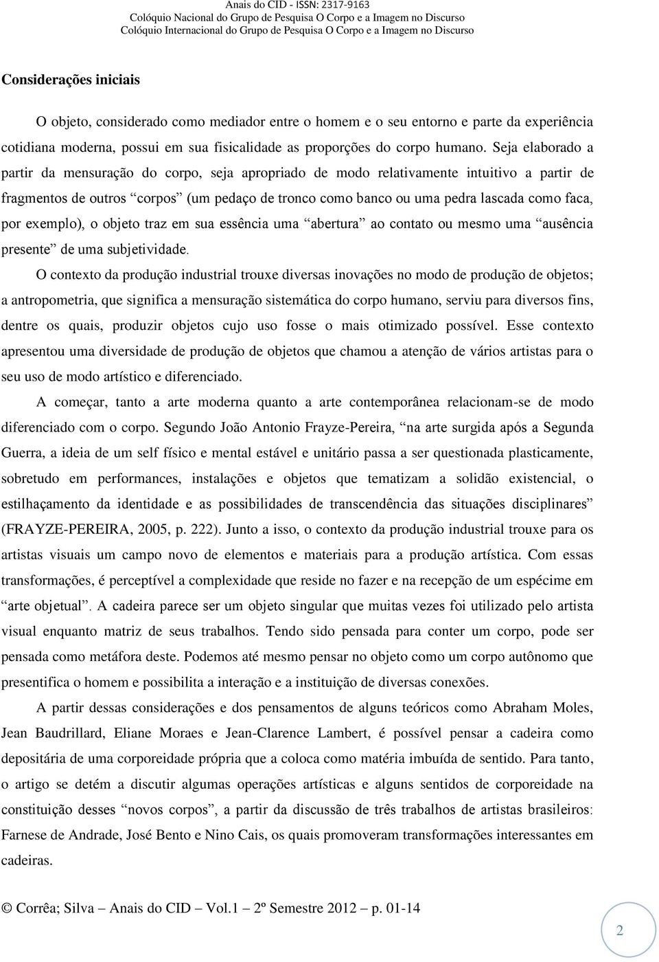 por exemplo), o objeto traz em sua essência uma abertura ao contato ou mesmo uma ausência presente de uma subjetividade.