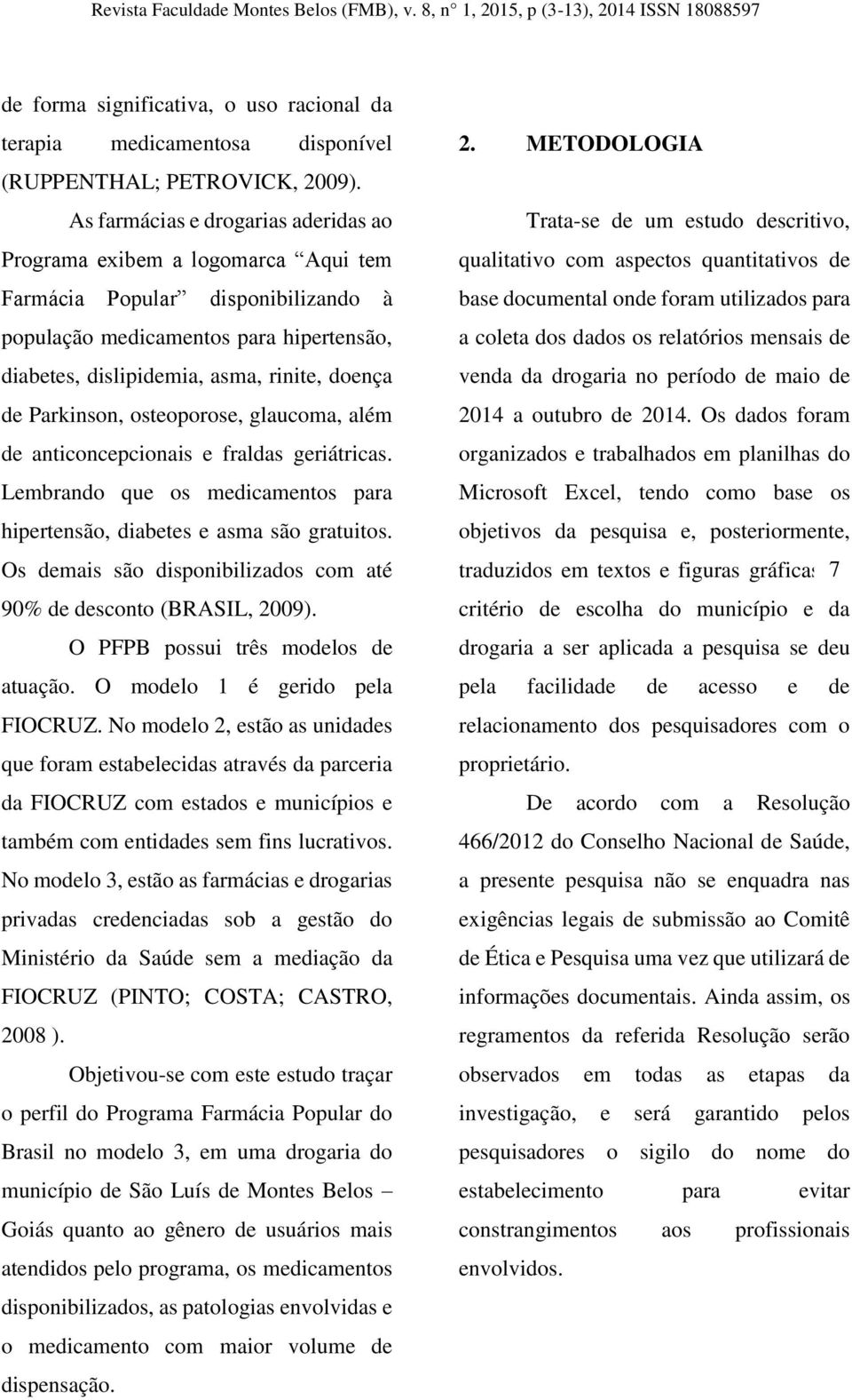 Parkinson, osteoporose, glaucoma, além de anticoncepcionais e fraldas geriátricas. Lembrando que os medicamentos para hipertensão, diabetes e asma são gratuitos.