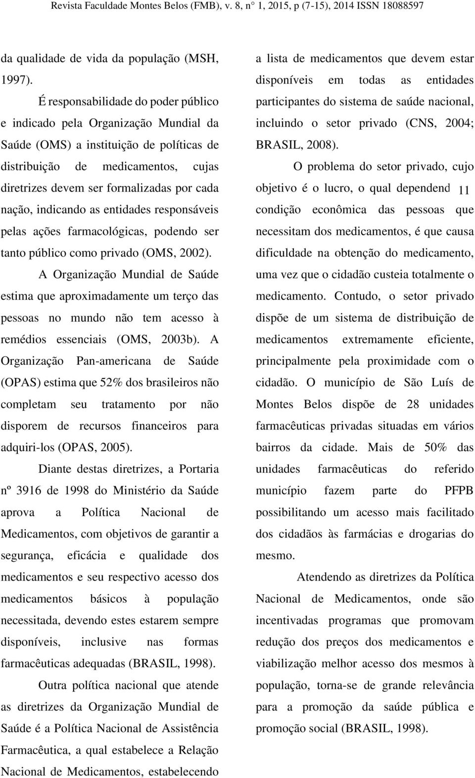 nação, indicando as entidades responsáveis pelas ações farmacológicas, podendo ser tanto público como privado (OMS, 2002).