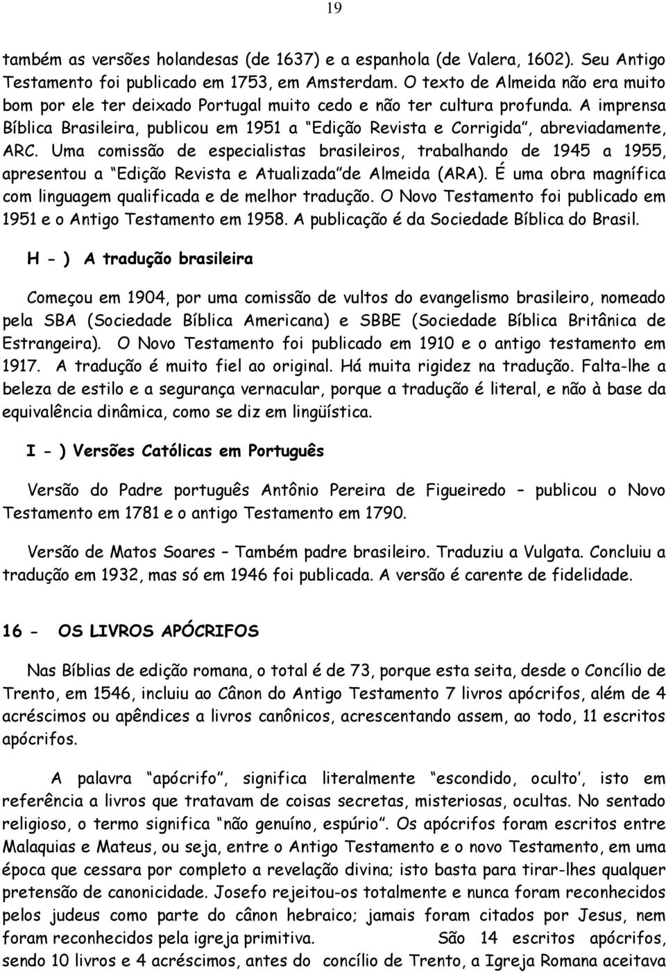 A imprensa Bíblica Brasileira, publicou em 1951 a Edição Revista e Corrigida, abreviadamente, ARC.